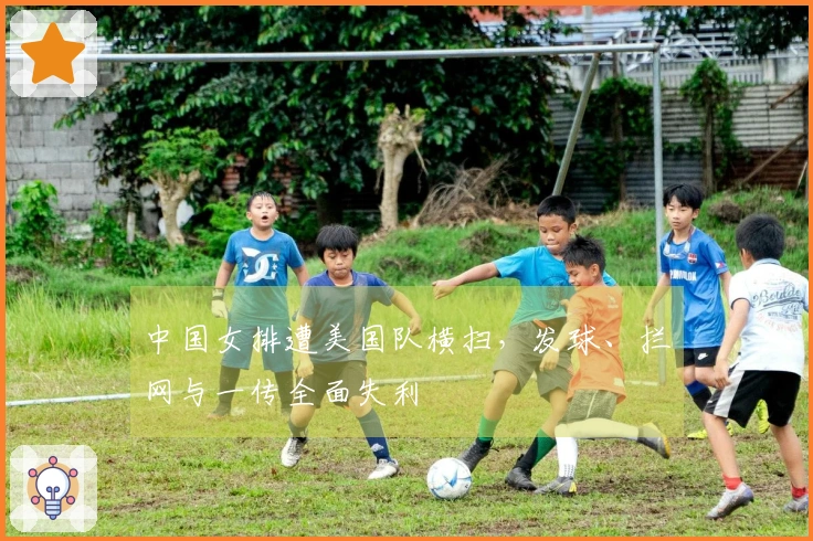 中国女排遭美国队横扫,发球、拦网与一传全面失利